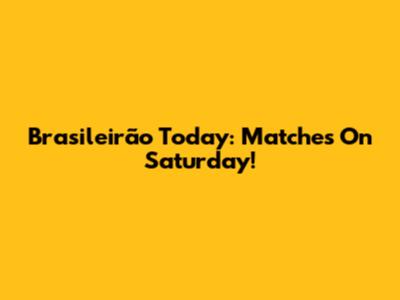 Brasileirão Today: Matches On Saturday!