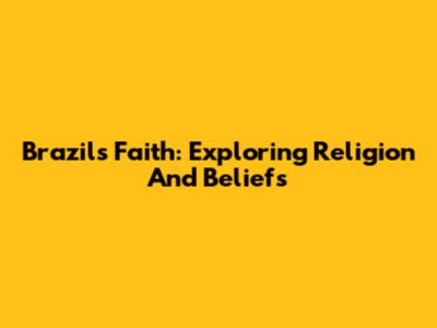 Brazil's Faith: Exploring Religion And Beliefs
