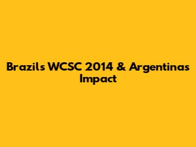 Brazil's WCSC 2014 & Argentina's Impact
