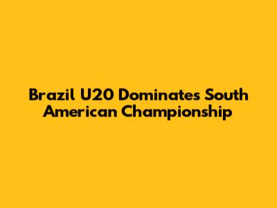 Brazil U20 Dominates South American Championship