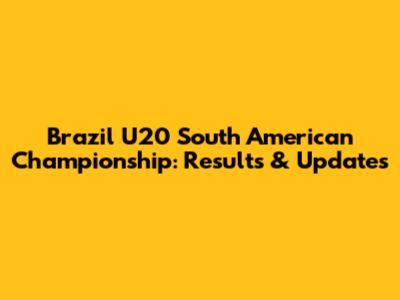 Brazil U20 South American Championship: Results & Updates