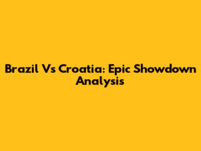 Brazil Vs Croatia: Epic Showdown Analysis