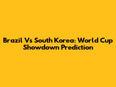 Brazil Vs South Korea: World Cup Showdown Prediction