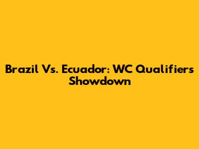 Brazil Vs. Ecuador: WC Qualifiers Showdown