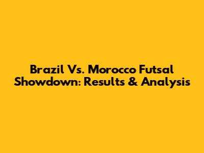 Brazil Vs. Morocco Futsal Showdown: Results & Analysis