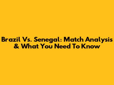 Brazil Vs. Senegal: Match Analysis & What You Need To Know