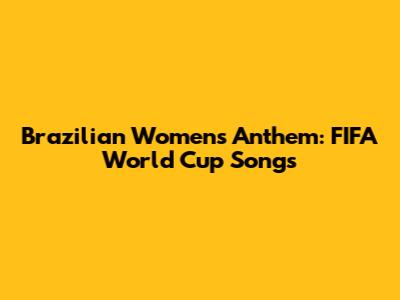 Brazilian Women's Anthem: FIFA World Cup Songs