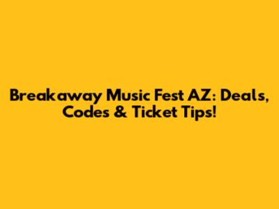 Breakaway Music Fest AZ: Deals, Codes & Ticket Tips!