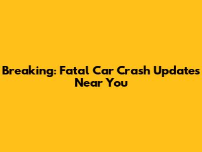Breaking: Fatal Car Crash Updates Near You
