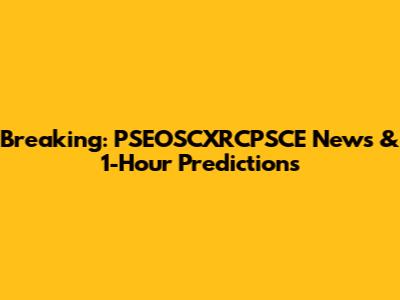 Breaking: PSEOSCXRCPSCE News & 1-Hour Predictions