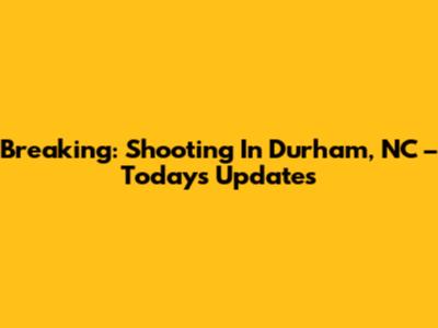 Breaking: Shooting In Durham, NC – Today's Updates