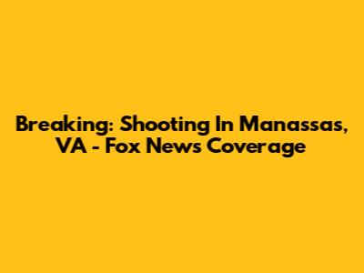 Breaking: Shooting In Manassas, VA - Fox News Coverage