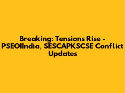 Breaking: Tensions Rise - PSEOIIndia, SESCAPKSCSE Conflict Updates