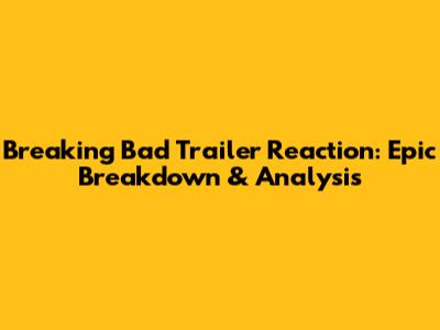 Breaking Bad Trailer Reaction: Epic Breakdown & Analysis