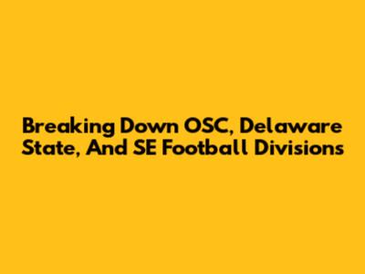 Breaking Down OSC, Delaware State, And SE Football Divisions