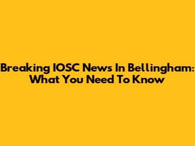 Breaking IOSC News In Bellingham: What You Need To Know