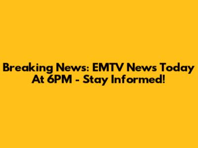 Breaking News: EMTV News Today At 6PM - Stay Informed!