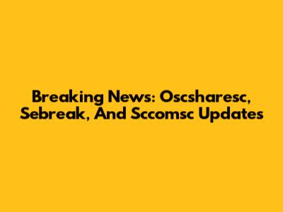 Breaking News: Oscsharesc, Sebreak, And Sccomsc Updates