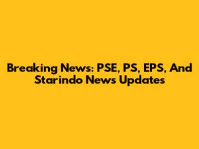 Breaking News: PSE, PS, EPS, And Starindo News Updates