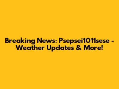 Breaking News: Psepsei1011sese - Weather Updates & More!