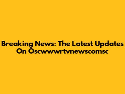 Breaking News: The Latest Updates On Oscwwwrtvnewscomsc