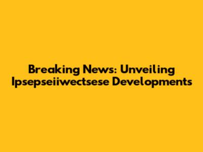 Breaking News: Unveiling Ipsepseiiwectsese Developments