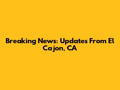 Breaking News: Updates From El Cajon, CA