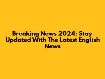 Breaking News 2024: Stay Updated With The Latest English News