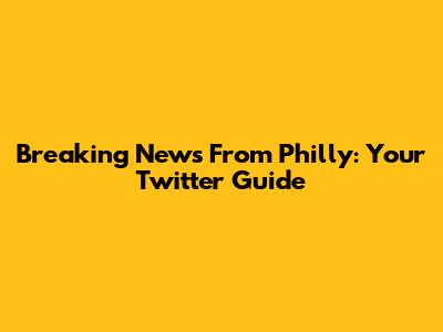 Breaking News From Philly: Your Twitter Guide