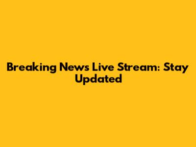 Breaking News Live Stream: Stay Updated