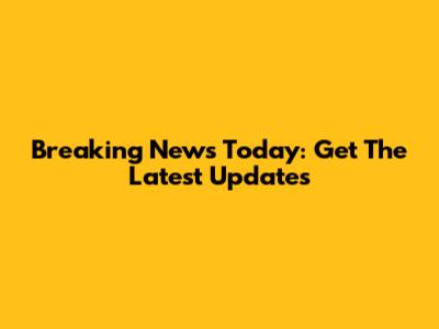 Breaking News Today: Get The Latest Updates