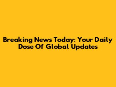 Breaking News Today: Your Daily Dose Of Global Updates