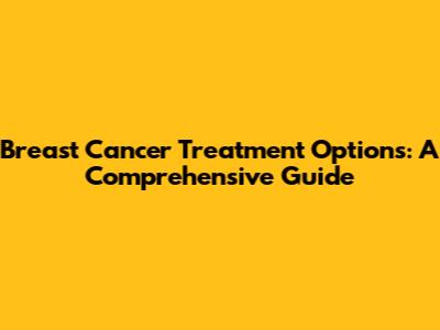 Breast Cancer Treatment Options: A Comprehensive Guide