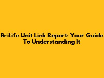 Brilife Unit Link Report: Your Guide To Understanding It