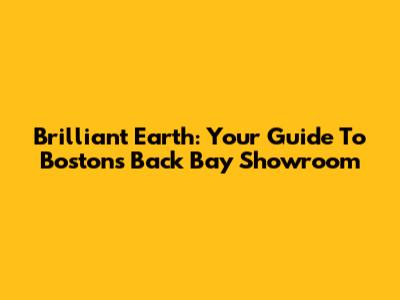 Brilliant Earth: Your Guide To Boston's Back Bay Showroom