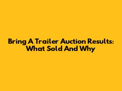 Bring A Trailer Auction Results: What Sold And Why