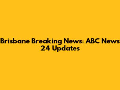 Brisbane Breaking News: ABC News 24 Updates