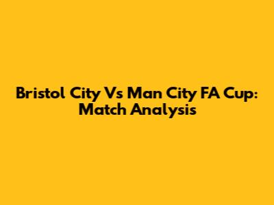 Bristol City Vs Man City FA Cup: Match Analysis