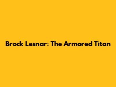 Brock Lesnar: The Armored Titan