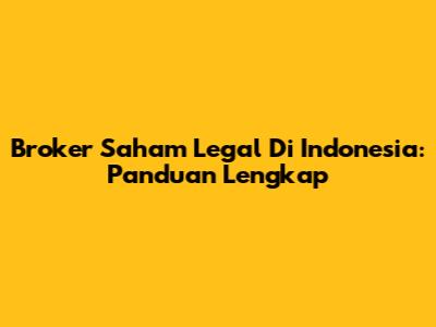 Broker Saham Legal Di Indonesia: Panduan Lengkap
