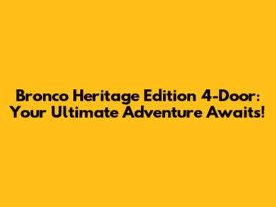Bronco Heritage Edition 4-Door: Your Ultimate Adventure Awaits!
