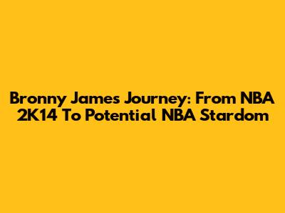 Bronny James' Journey: From NBA 2K14 To Potential NBA Stardom