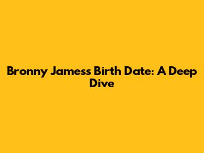 Bronny James's Birth Date: A Deep Dive