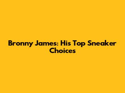 Bronny James: His Top Sneaker Choices