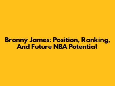Bronny James: Position, Ranking, And Future NBA Potential