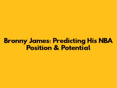 Bronny James: Predicting His NBA Position & Potential