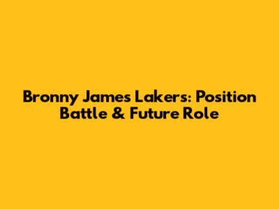 Bronny James Lakers: Position Battle & Future Role