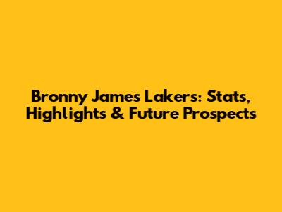 Bronny James Lakers: Stats, Highlights & Future Prospects