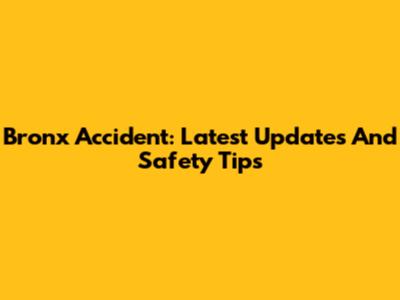 Bronx Accident: Latest Updates And Safety Tips