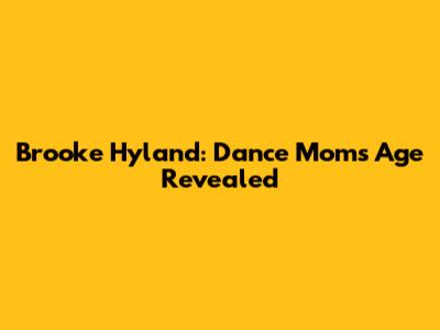 Brooke Hyland: Dance Moms Age Revealed